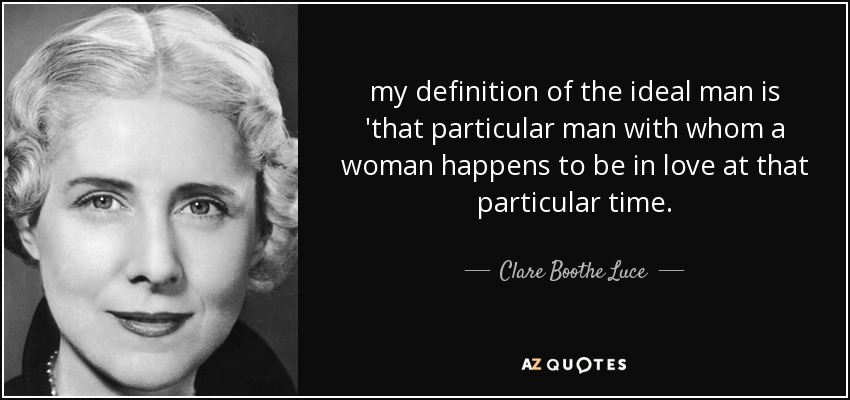 my definition of the ideal man is 'that particular man with whom a woman happens to be in love at that particular time. - Clare Boothe Luce