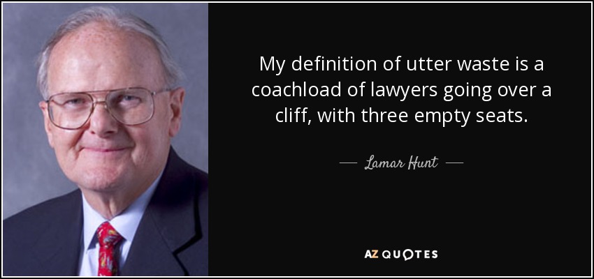My definition of utter waste is a coachload of lawyers going over a cliff, with three empty seats. - Lamar Hunt