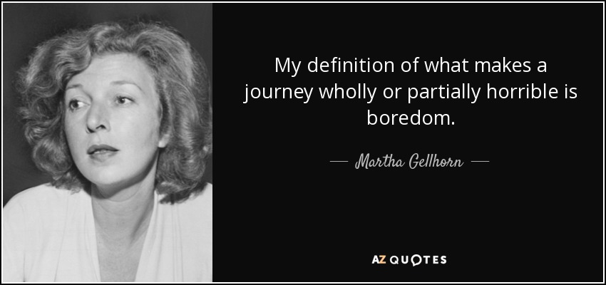 My definition of what makes a journey wholly or partially horrible is boredom. - Martha Gellhorn