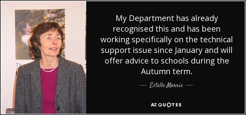 My Department has already recognised this and has been working specifically on the technical support issue since January and will offer advice to schools during the Autumn term. - Estelle Morris, Baroness Morris of Yardley