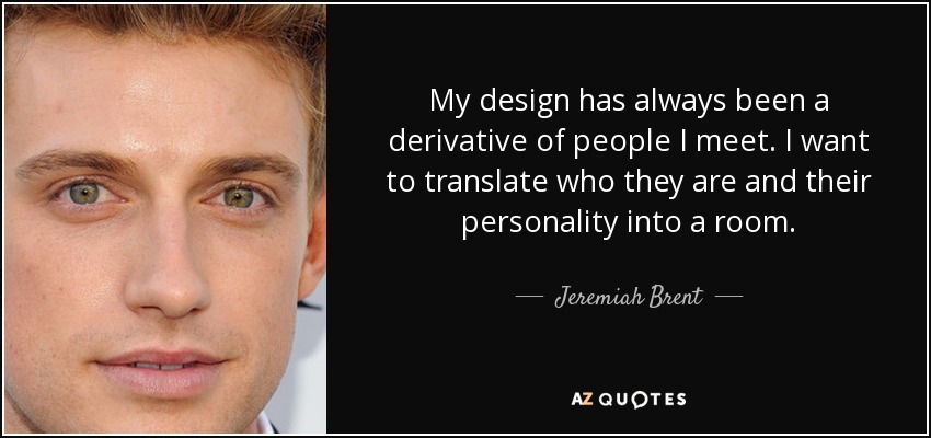 My design has always been a derivative of people I meet. I want to translate who they are and their personality into a room. - Jeremiah Brent