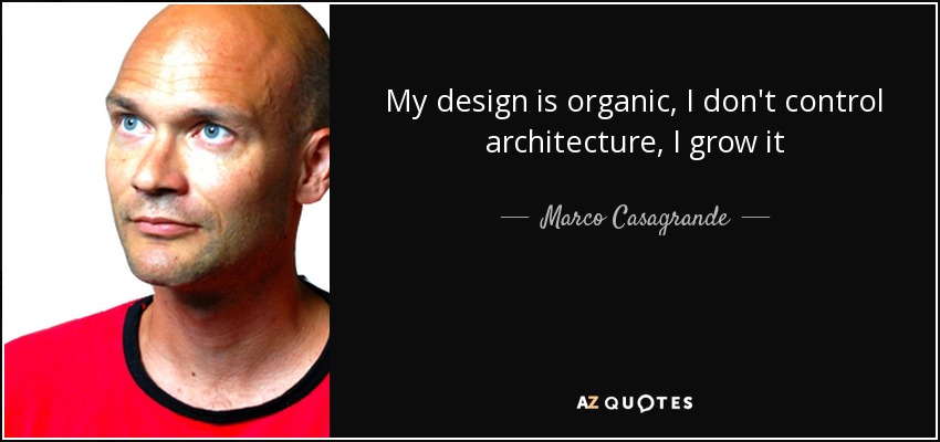 My design is organic, I don't control architecture, I grow it - Marco Casagrande