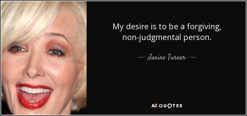 My desire is to be a forgiving, non-judgmental person. - Janine Turner