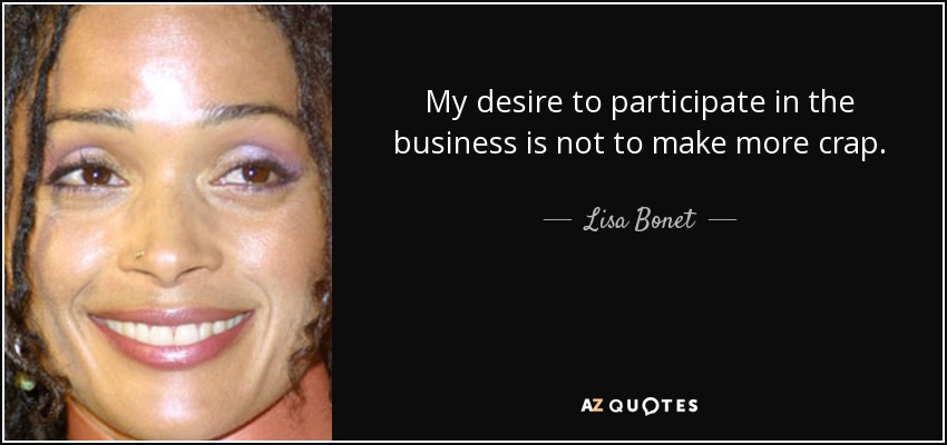 My desire to participate in the business is not to make more crap. - Lisa Bonet