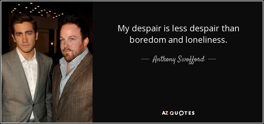 My despair is less despair than boredom and loneliness. - Anthony Swofford