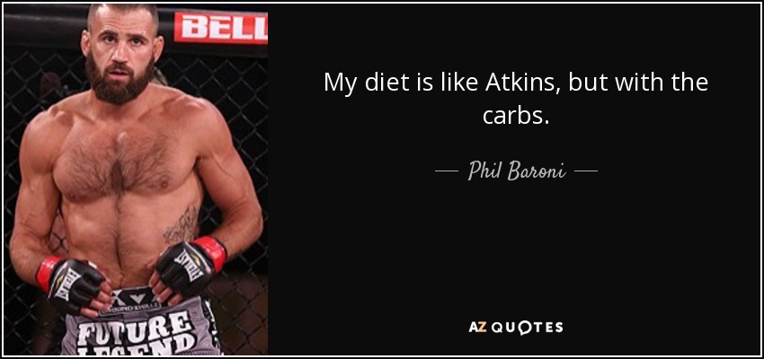 My diet is like Atkins, but with the carbs. - Phil Baroni
