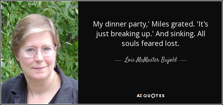 My dinner party,' Miles grated. 'It's just breaking up.' And sinking. All souls feared lost. - Lois McMaster Bujold