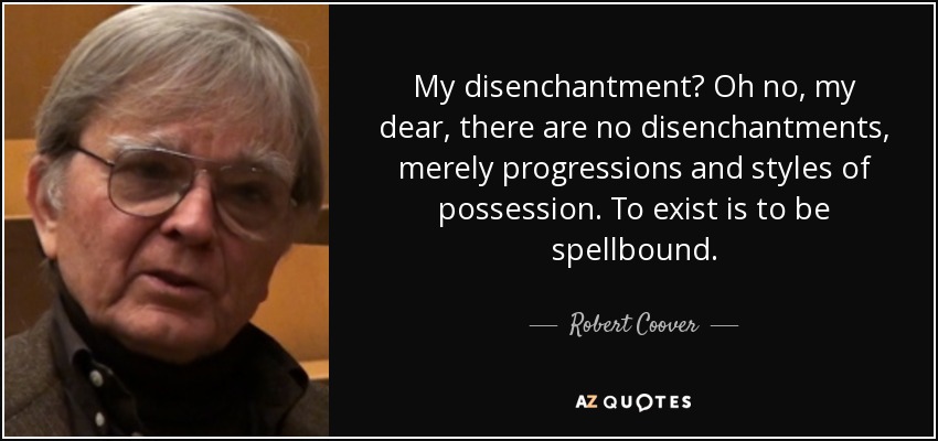 My disenchantment? Oh no, my dear, there are no disenchantments, merely progressions and styles of possession. To exist is to be spellbound. - Robert Coover