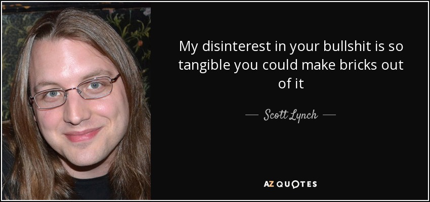 My disinterest in your bullshit is so tangible you could make bricks out of it - Scott Lynch