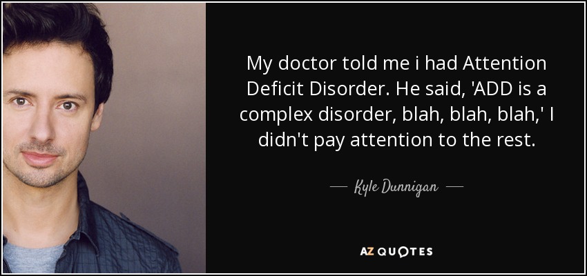My doctor told me i had Attention Deficit Disorder. He said, 'ADD is a complex disorder, blah, blah, blah,' I didn't pay attention to the rest. - Kyle Dunnigan