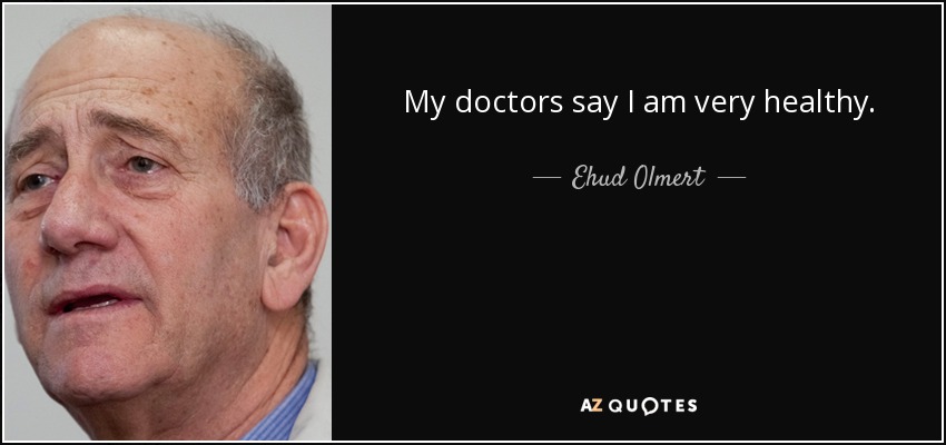 My doctors say I am very healthy. - Ehud Olmert