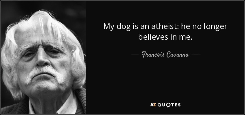 My dog is an atheist: he no longer believes in me. - Francois Cavanna