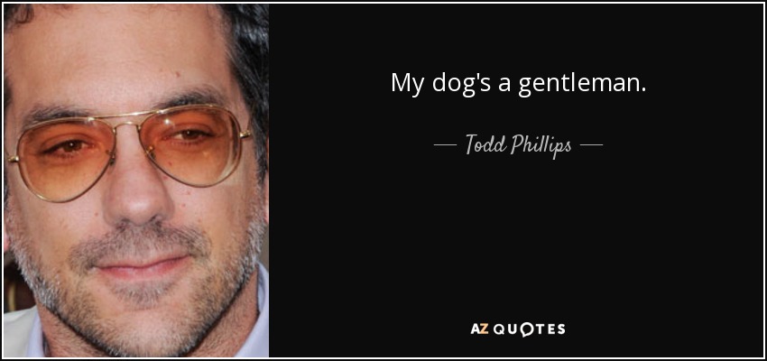 My dog's a gentleman. - Todd Phillips