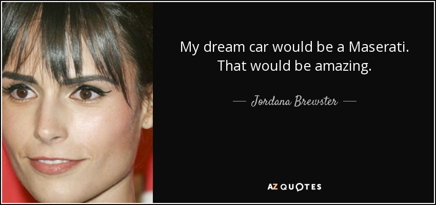 My dream car would be a Maserati. That would be amazing. - Jordana Brewster
