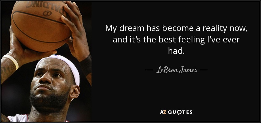My dream has become a reality now, and it's the best feeling I've ever had. - LeBron James