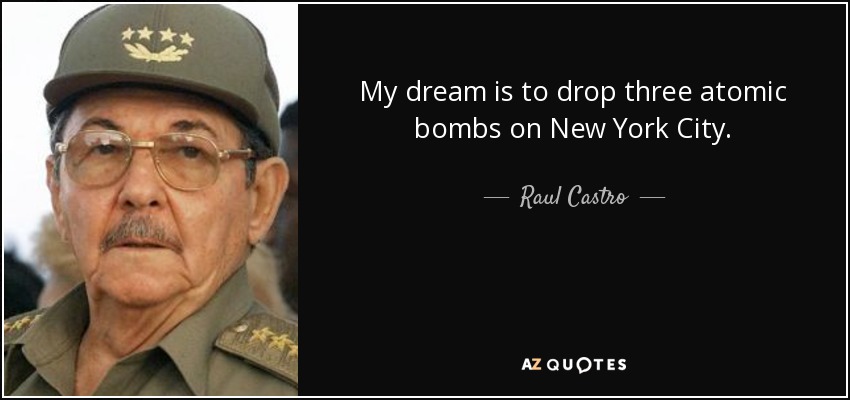 My dream is to drop three atomic bombs on New York City. - Raul Castro