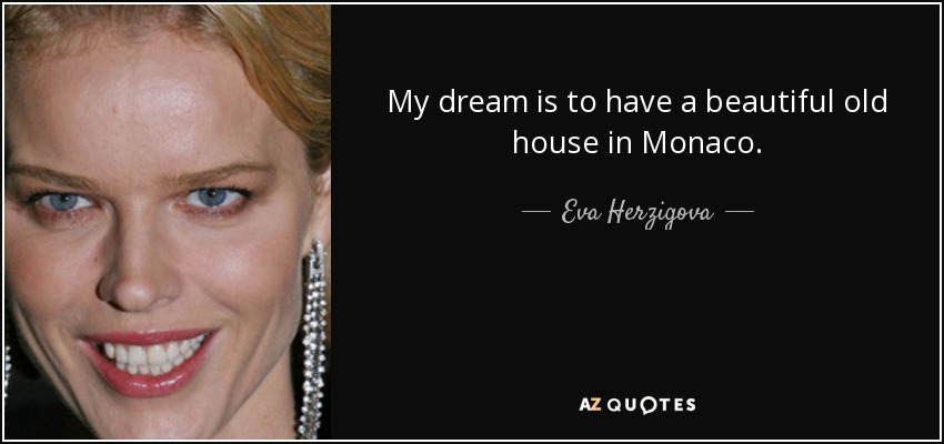 My dream is to have a beautiful old house in Monaco. - Eva Herzigova