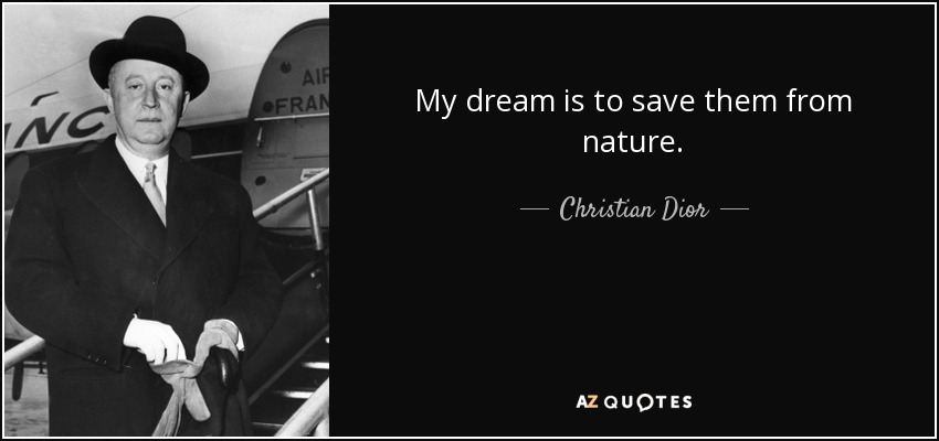 My dream is to save them from nature. - Christian Dior
