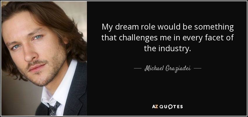 My dream role would be something that challenges me in every facet of the industry. - Michael Graziadei