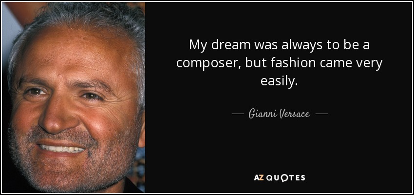 My dream was always to be a composer, but fashion came very easily. - Gianni Versace