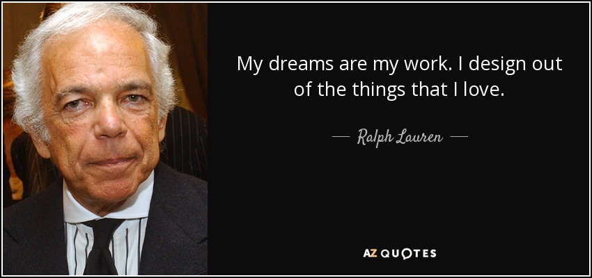 My dreams are my work. I design out of the things that I love. - Ralph Lauren