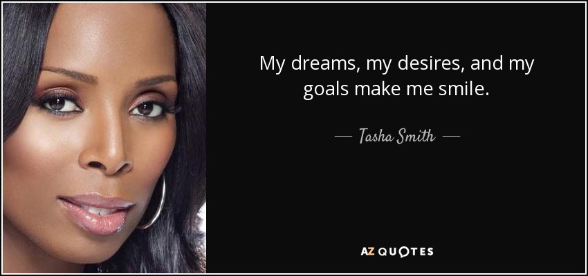 My dreams, my desires, and my goals make me smile. - Tasha Smith