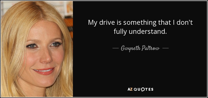 My drive is something that I don't fully understand. - Gwyneth Paltrow