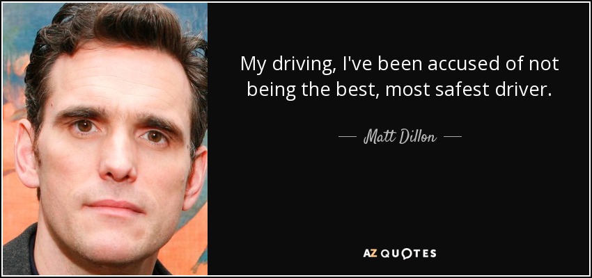 My driving, I've been accused of not being the best, most safest driver. - Matt Dillon