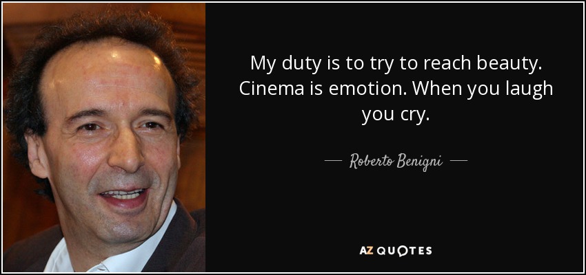 My duty is to try to reach beauty. Cinema is emotion. When you laugh you cry. - Roberto Benigni