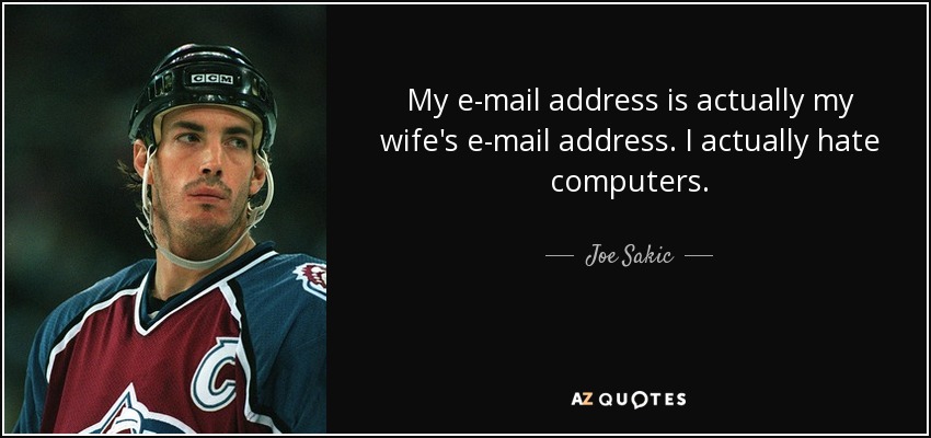 My e-mail address is actually my wife's e-mail address. I actually hate computers. - Joe Sakic