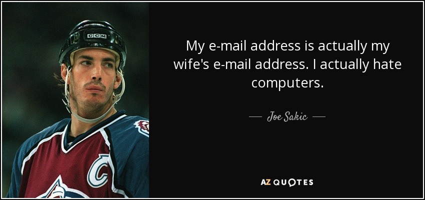 Joe Sakic Quote: “My e-mail address is actually my wife's e-mail address. I  actually