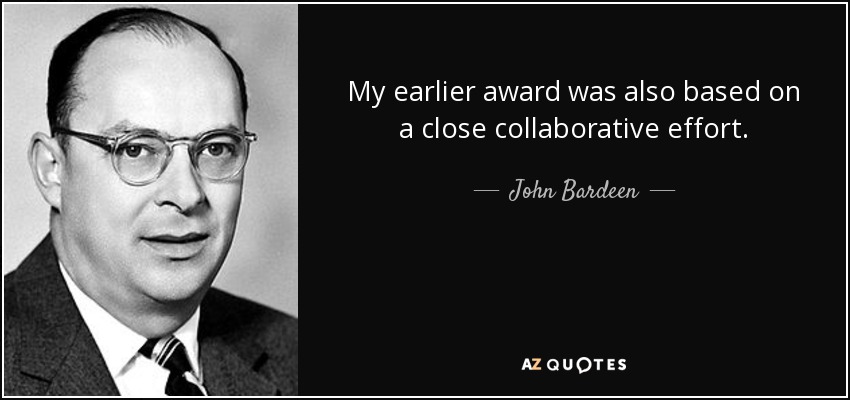 My earlier award was also based on a close collaborative effort. - John Bardeen