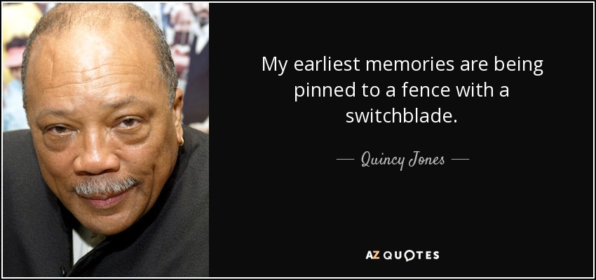 My earliest memories are being pinned to a fence with a switchblade. - Quincy Jones