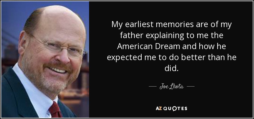My earliest memories are of my father explaining to me the American Dream and how he expected me to do better than he did. - Joe Lhota