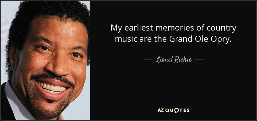 My earliest memories of country music are the Grand Ole Opry. - Lionel Richie