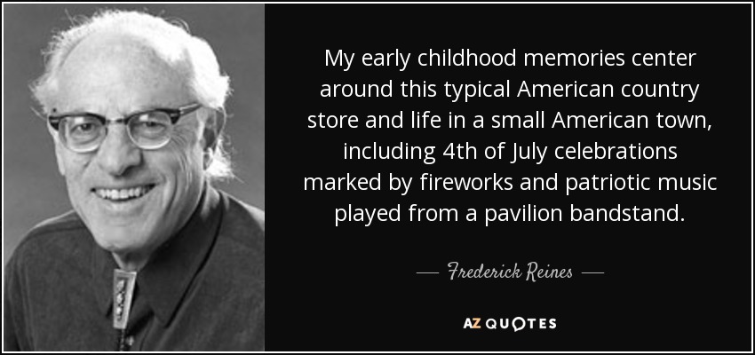 My early childhood memories center around this typical American country store and life in a small American town, including 4th of July celebrations marked by fireworks and patriotic music played from a pavilion bandstand. - Frederick Reines