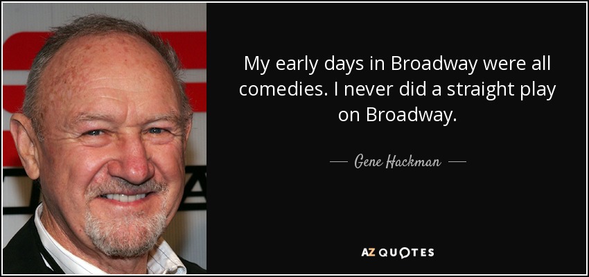 My early days in Broadway were all comedies. I never did a straight play on Broadway. - Gene Hackman