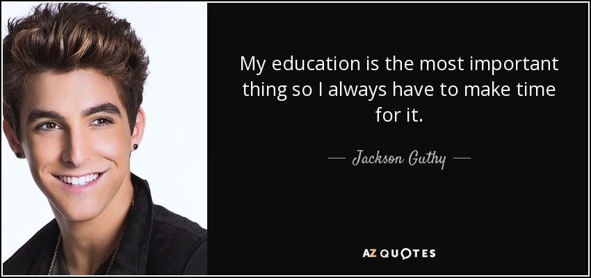 My education is the most important thing so I always have to make time for it. - Jackson Guthy