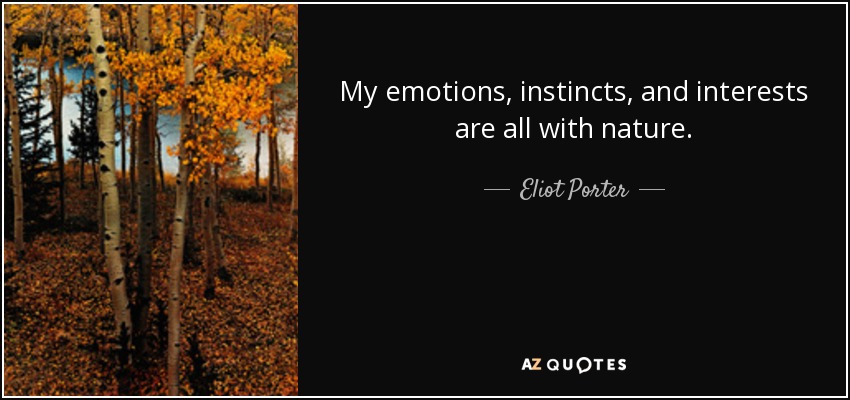 My emotions, instincts, and interests are all with nature. - Eliot Porter