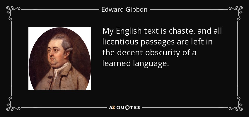 My English text is chaste, and all licentious passages are left in the decent obscurity of a learned language. - Edward Gibbon