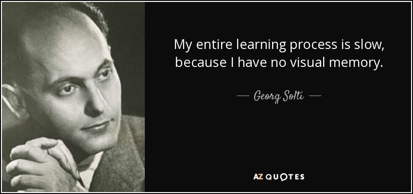 My entire learning process is slow, because I have no visual memory. - Georg Solti