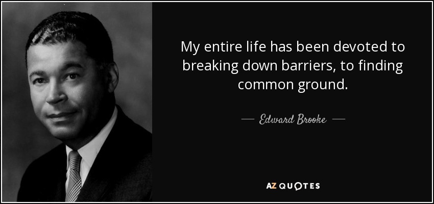 My entire life has been devoted to breaking down barriers, to finding common ground. - Edward Brooke