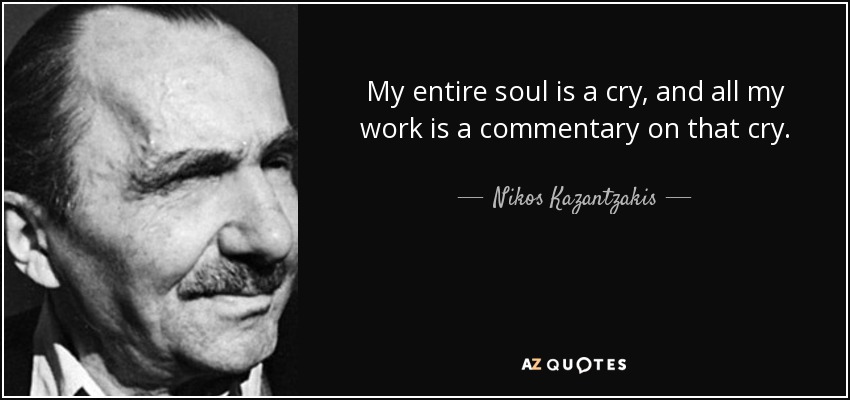 My entire soul is a cry, and all my work is a commentary on that cry. - Nikos Kazantzakis