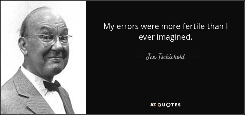 My errors were more fertile than I ever imagined. - Jan Tschichold