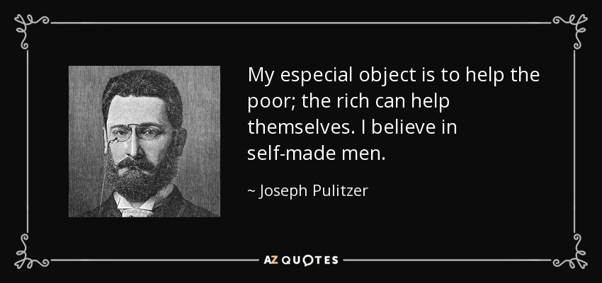 My especial object is to help the poor; the rich can help themselves. I believe in self-made men. - Joseph Pulitzer