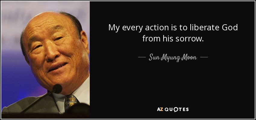 My every action is to liberate God from his sorrow. - Sun Myung Moon
