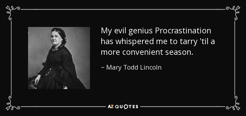 My evil genius Procrastination has whispered me to tarry 'til a more convenient season. - Mary Todd Lincoln