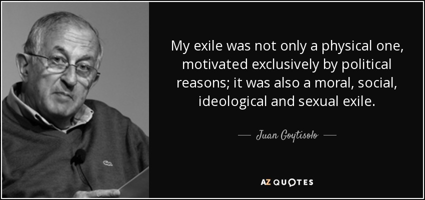 My exile was not only a physical one, motivated exclusively by political reasons; it was also a moral, social, ideological and sexual exile. - Juan Goytisolo