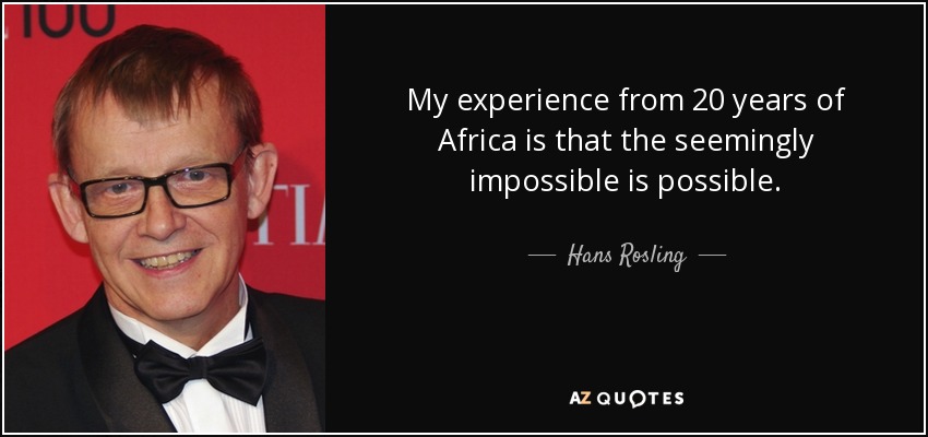 My experience from 20 years of Africa is that the seemingly impossible is possible. - Hans Rosling