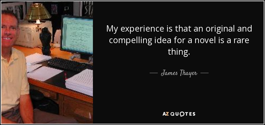 My experience is that an original and compelling idea for a novel is a rare thing. - James Thayer